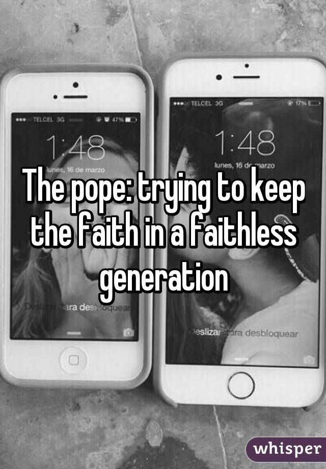 The pope: trying to keep the faith in a faithless generation