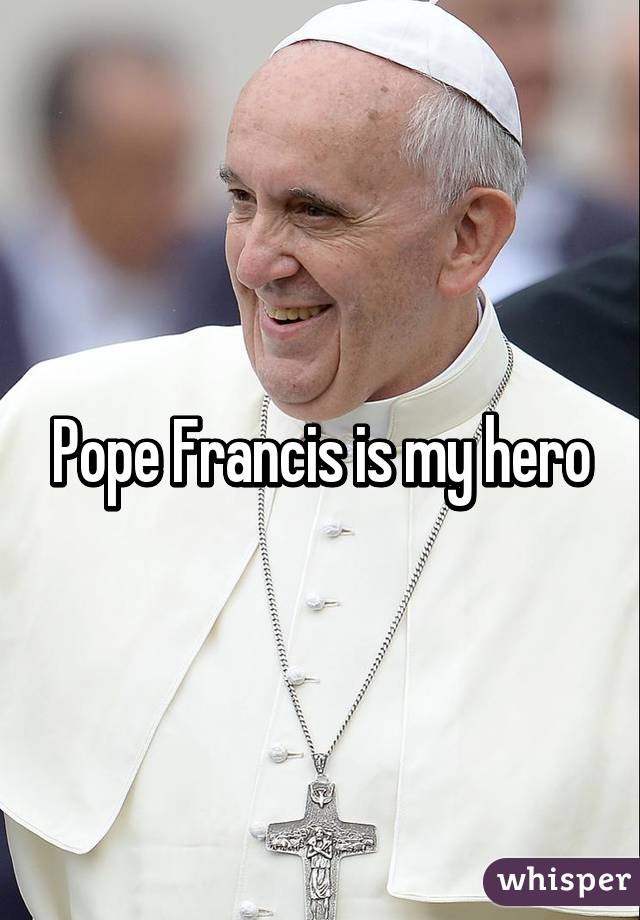 Pope Francis is my hero